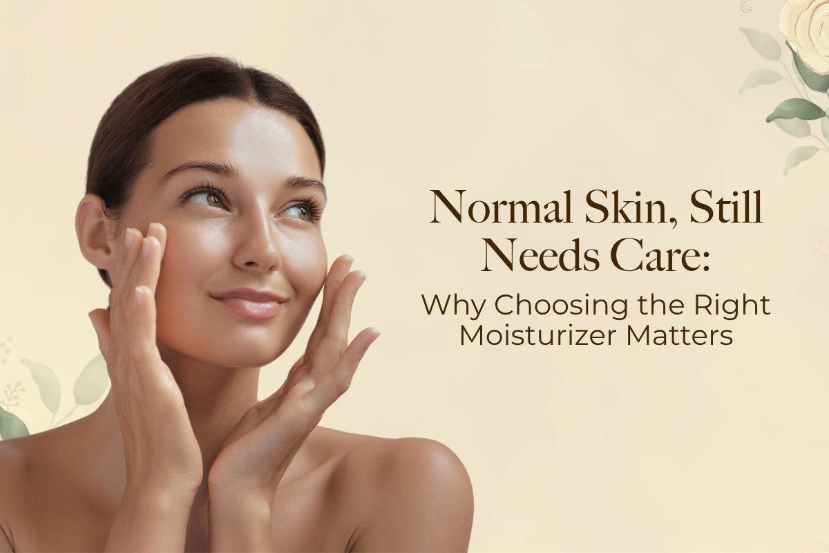 Normal Skin, Still Needs Care: Why Choosing the Right Moisturizer Matters