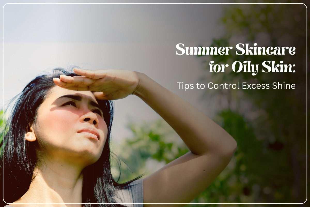 Summer Skincare for Oily Skin: Tips to Control Excess Shine