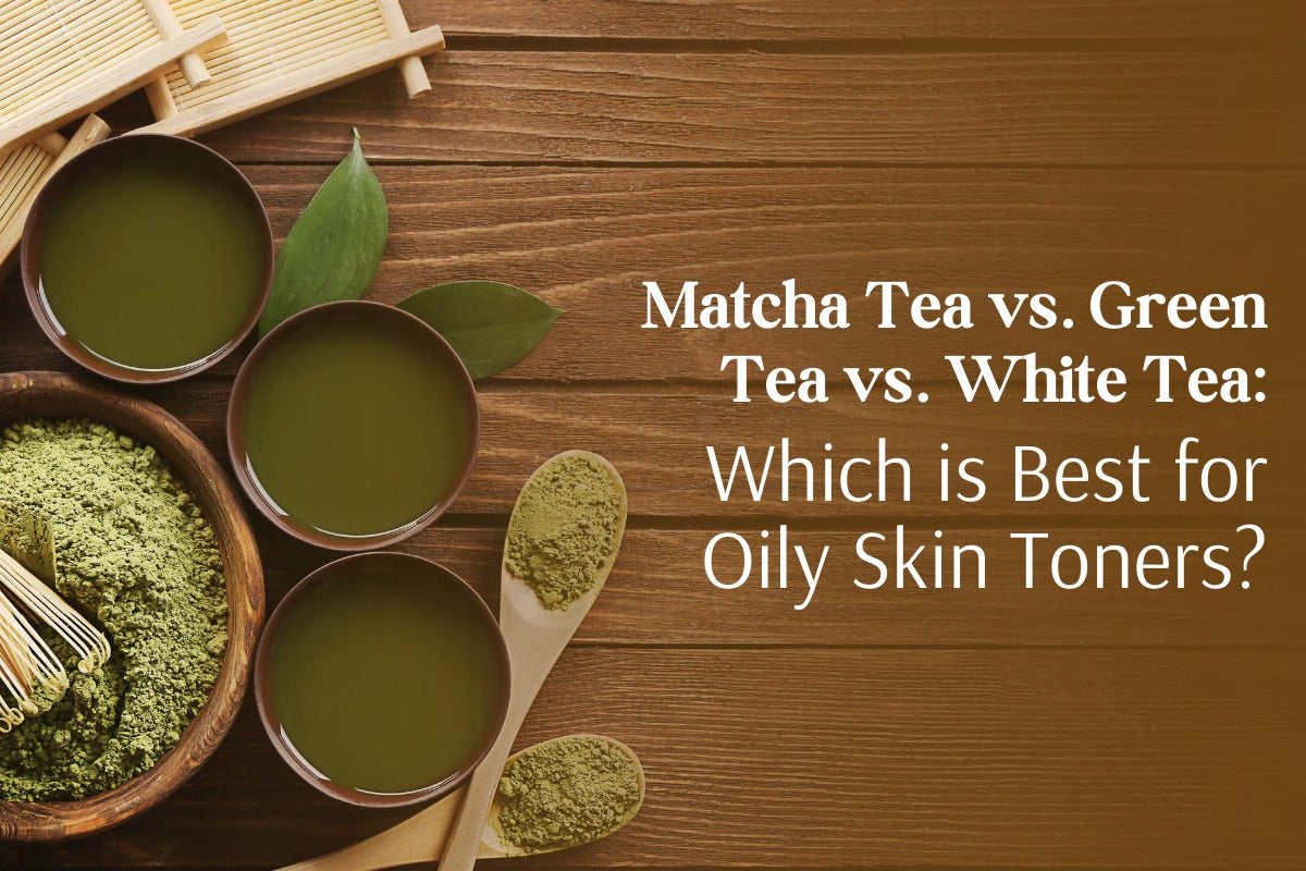 Matcha Tea vs. Green Tea vs. White Tea: Which is Best for Oily Skin Toners?