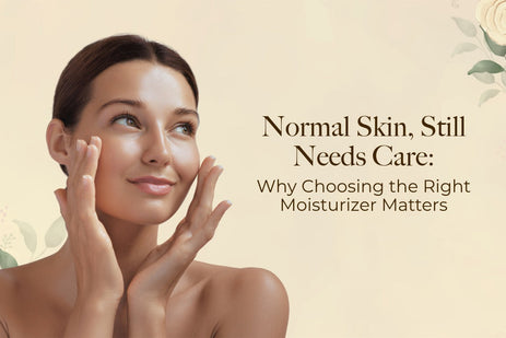 Normal Skin, Still Needs Care: Why Choosing the Right Moisturizer Matters