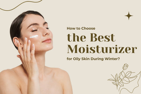 How to Choose the Best Moisturizer for Oily Skin During Winter?